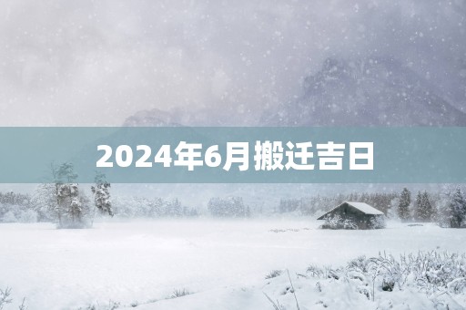 2025年6月搬迁吉日