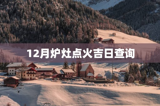 12月炉灶点火吉日查询