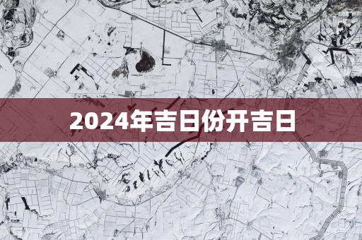 2025年吉日份开吉日