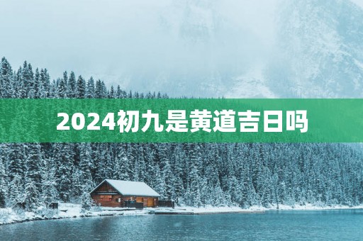 2025初九是黄道吉日吗