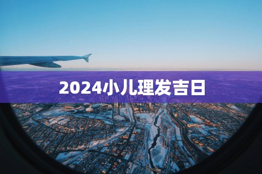 2025小儿理发吉日