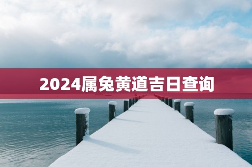 2025属兔黄道吉日查询