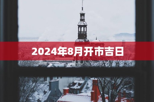 2025年8月开市吉日