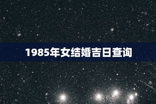 1985年女结婚吉日查询