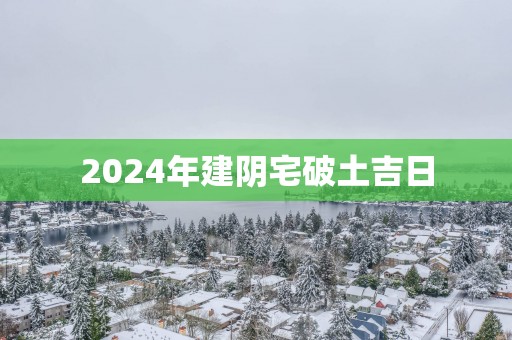 2025年建阴宅破土吉日