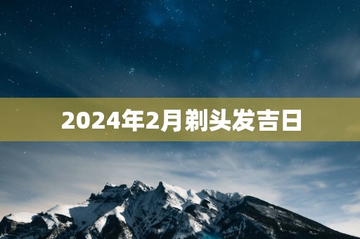 2025年2月剃头发吉日