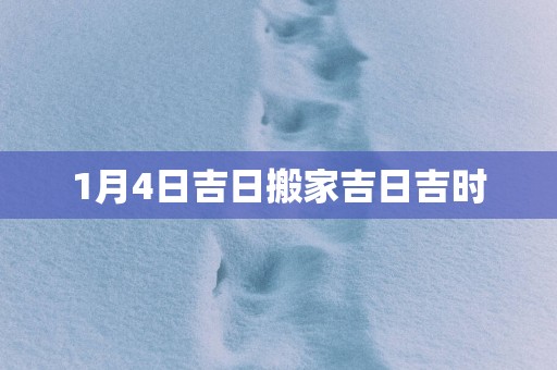 1月4日吉日搬家吉日吉时