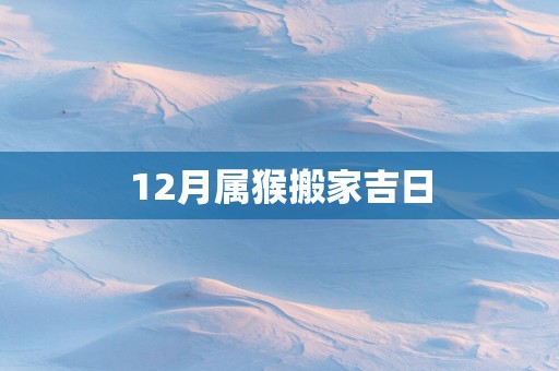 12月属猴搬家吉日