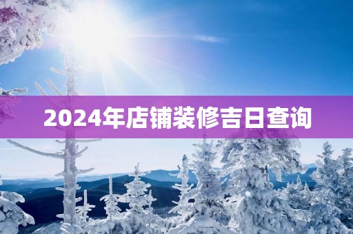 2025年店铺装修吉日查询