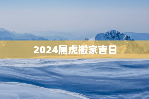 2025属虎搬家吉日