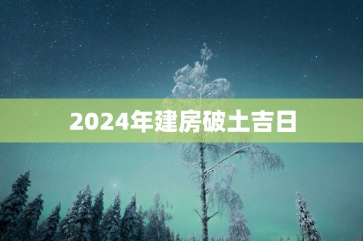 2025年建房破土吉日