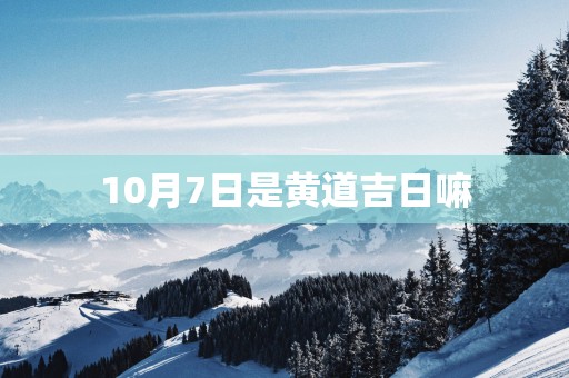 10月7日是黄道吉日嘛
