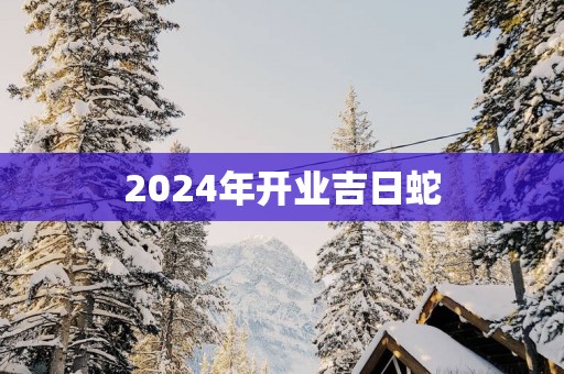 2025年开业吉日蛇
