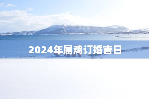 2025年属鸡订婚吉日