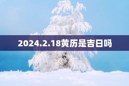 2025.2.18黄历是吉日吗