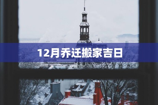 12月乔迁搬家吉日
