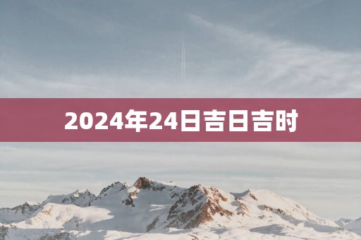 2025年24日吉日吉时