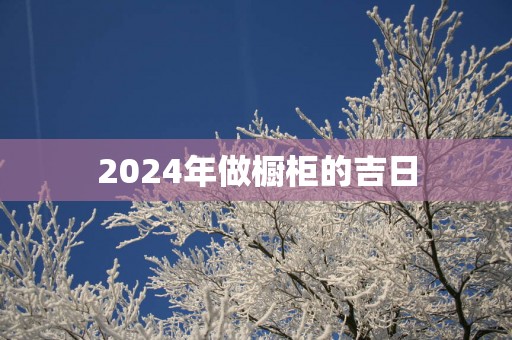2025年做橱柜的吉日
