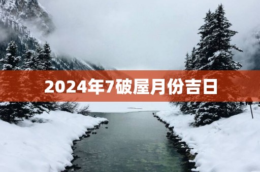 2025年7破屋月份吉日