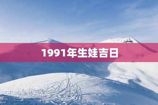 1991年生娃吉日