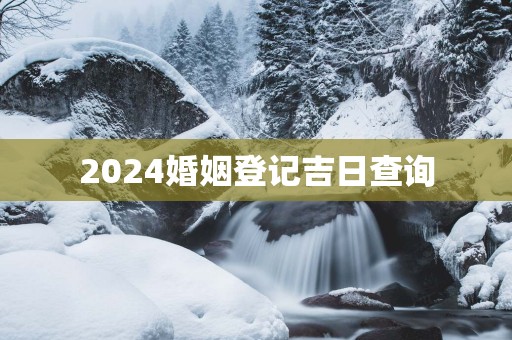 2025婚姻登记吉日查询