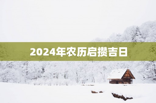 2025年农历启攒吉日