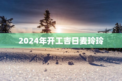 2025年开工吉日麦玲玲