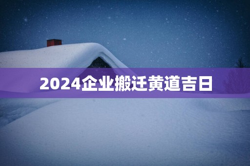 2025企业搬迁黄道吉日