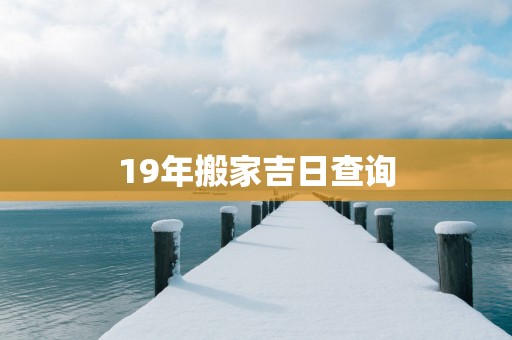 19年搬家吉日查询