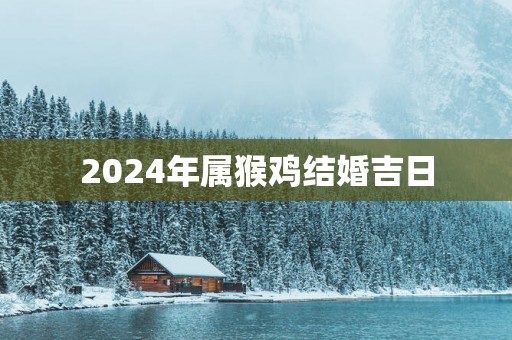 2025年属猴鸡结婚吉日
