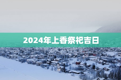 2025年上香祭祀吉日