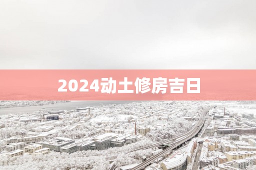 2025动土修房吉日