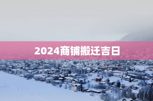 2025商铺搬迁吉日