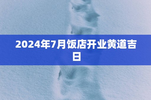 2025年7月饭店开业黄道吉日
