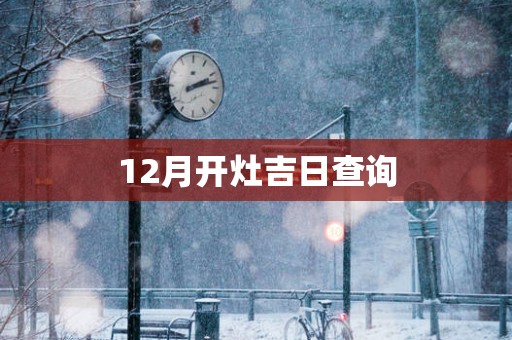 12月开灶吉日查询
