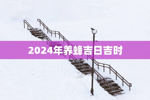 2025年养蜂吉日吉时