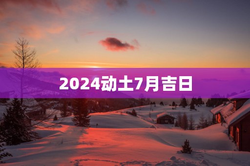2025动土7月吉日