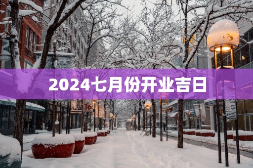 2025七月份开业吉日