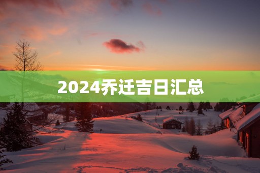 2025乔迁吉日汇总