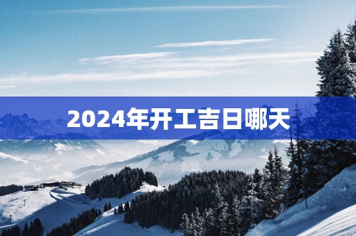 2025年开工吉日哪天
