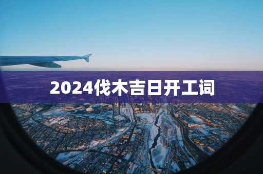 2025伐木吉日开工词