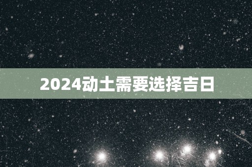2025动土需要选择吉日