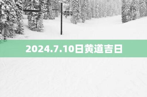 2025.7.10日黄道吉日