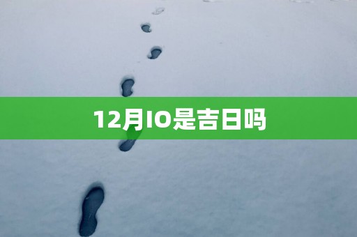 12月IO是吉日吗