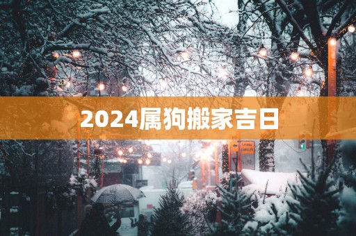 2025属狗搬家吉日