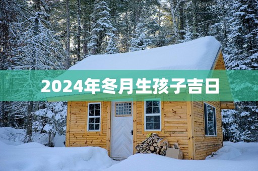 2025年冬月生孩子吉日