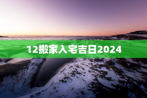 12搬家入宅吉日2025