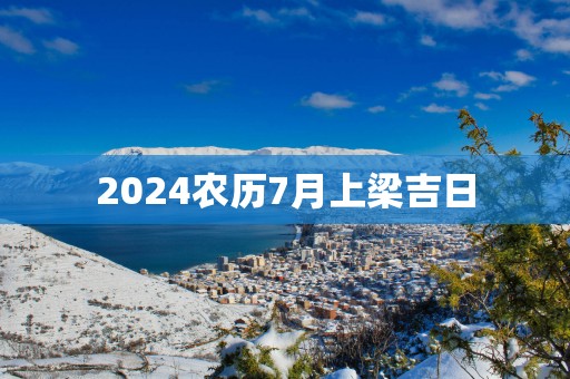 2025农历7月上梁吉日