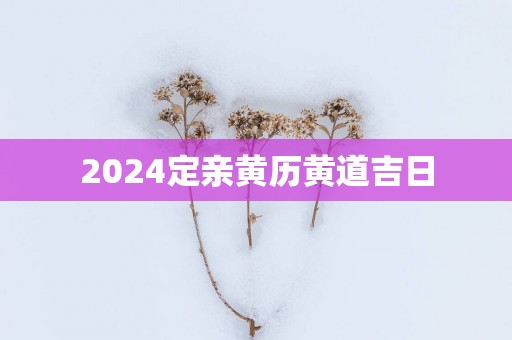 2025定亲黄历黄道吉日