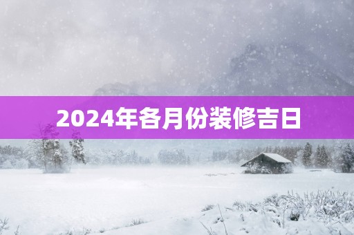 2025年各月份装修吉日